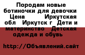 Породам новые ботиночки для девочки. › Цена ­ 600 - Иркутская обл., Иркутск г. Дети и материнство » Детская одежда и обувь   